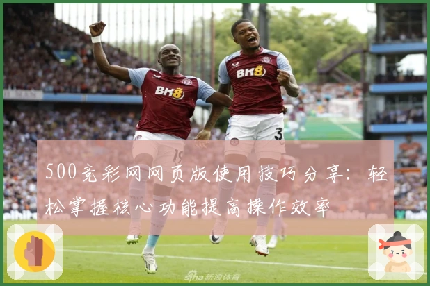 500竞彩网网页版使用技巧分享：轻松掌握核心功能提高操作效率