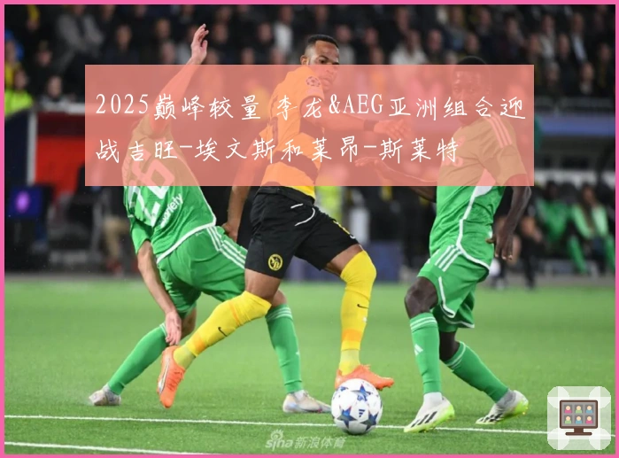 2025巅峰较量 李龙&AEG亚洲组合迎战吉旺-埃文斯和莱昂-斯莱特