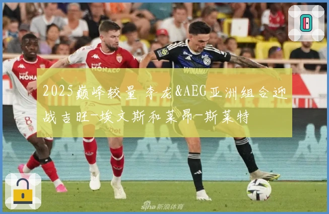 2025巅峰较量 李龙&AEG亚洲组合迎战吉旺-埃文斯和莱昂-斯莱特