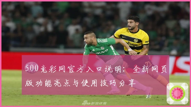 500竞彩网官方入口说明：全新网页版功能亮点与使用技巧分享