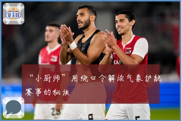 “小厨师”用绕口令解读气象护航赛事的秘诀