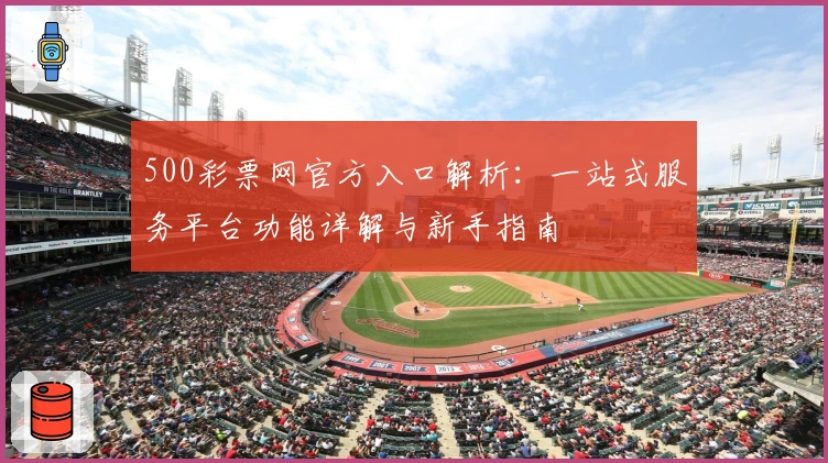 500彩票网官方入口解析：一站式服务平台功能详解与新手指南
