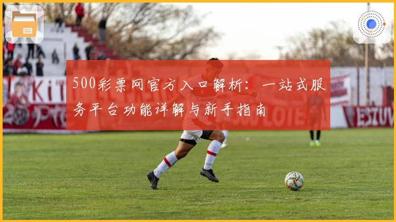 500彩票网官方入口解析：一站式服务平台功能详解与新手指南