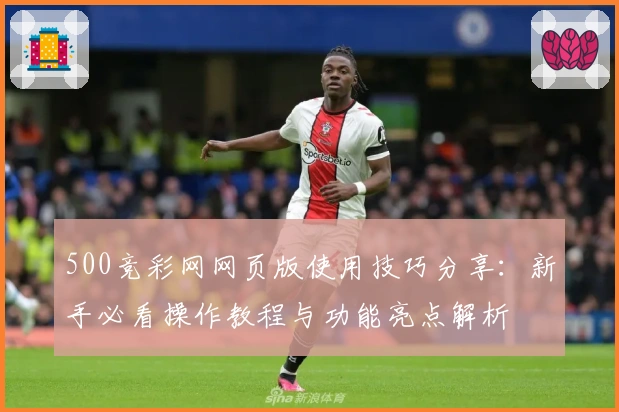 500竞彩网网页版使用技巧分享：新手必看操作教程与功能亮点解析