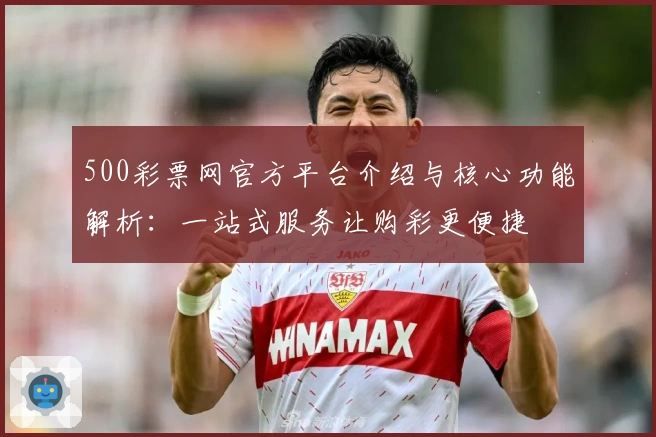 500彩票网官方平台介绍与核心功能解析：一站式服务让购彩更便捷