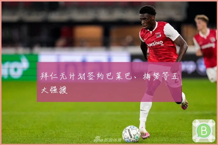 拜仁无计划签约巴莱巴、梅努等五大强援