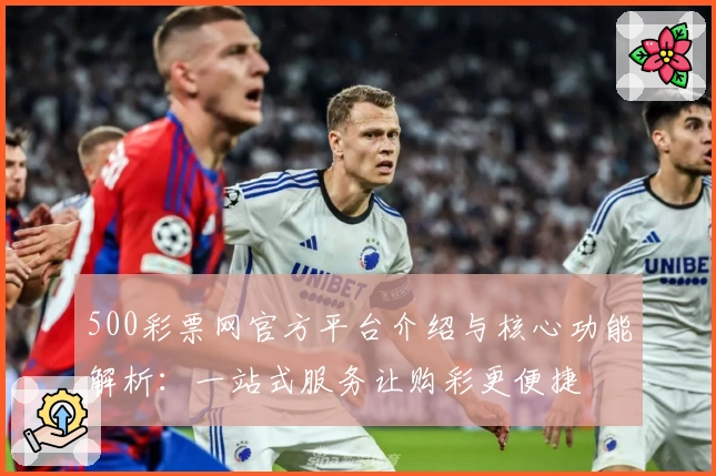 500彩票网官方平台介绍与核心功能解析：一站式服务让购彩更便捷