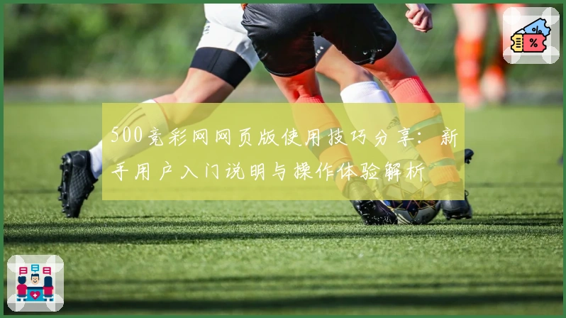 500竞彩网网页版使用技巧分享：新手用户入门说明与操作体验解析