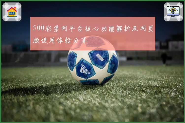 500彩票网平台核心功能解析及网页版使用体验分享