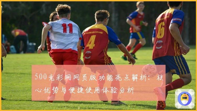 500竞彩网网页版功能亮点解析：核心优势与便捷使用体验分析