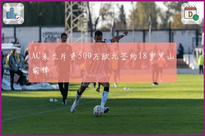 AC米兰斥资500万欧元签约18岁黑山前锋
