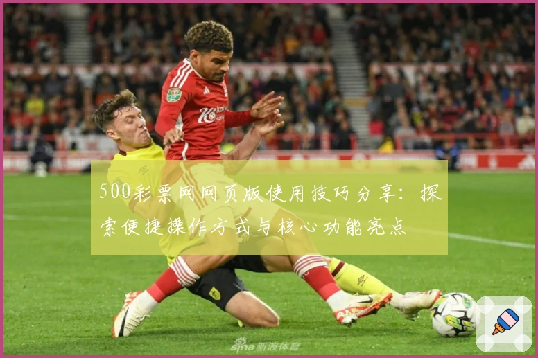 500彩票网网页版使用技巧分享：探索便捷操作方式与核心功能亮点