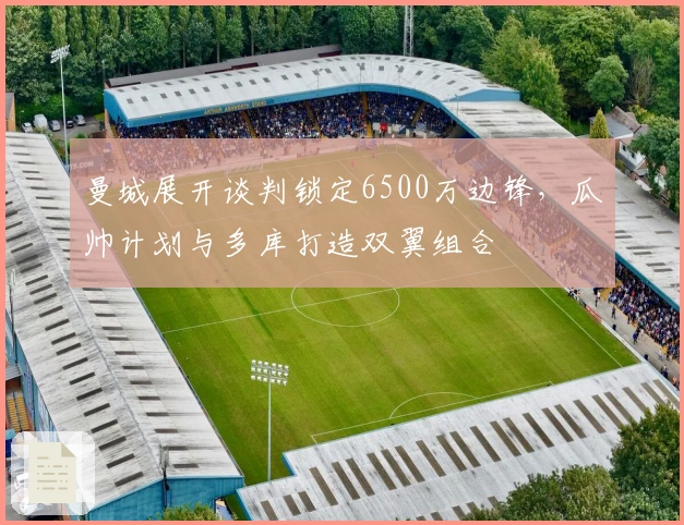 曼城展开谈判锁定6500万边锋，瓜帅计划与多库打造双翼组合