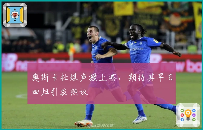 奥斯卡社媒声援上港，期待其早日回归引发热议