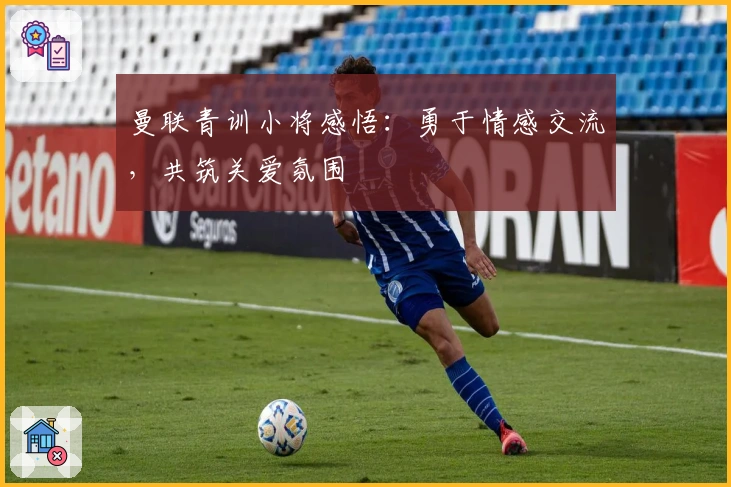 曼联青训小将感悟：勇于情感交流，共筑关爱氛围