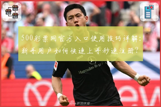 500彩票网官方入口使用技巧详解：新手用户如何快速上手秒速注册？