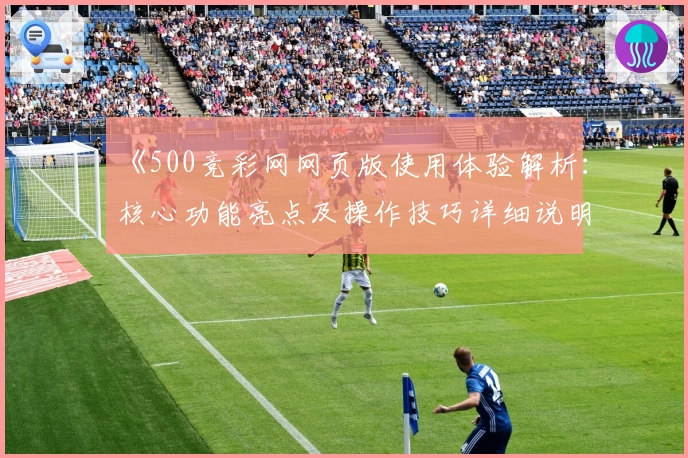 《500竞彩网网页版使用体验解析：核心功能亮点及操作技巧详细说明》