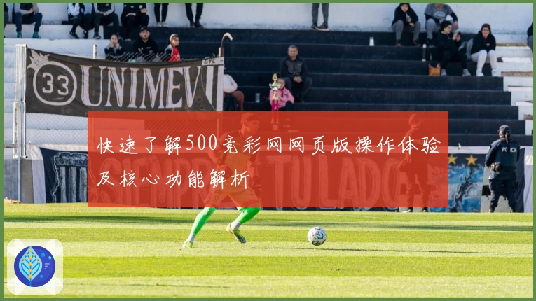 快速了解500竞彩网网页版操作体验及核心功能解析
