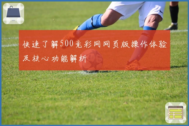 快速了解500竞彩网网页版操作体验及核心功能解析