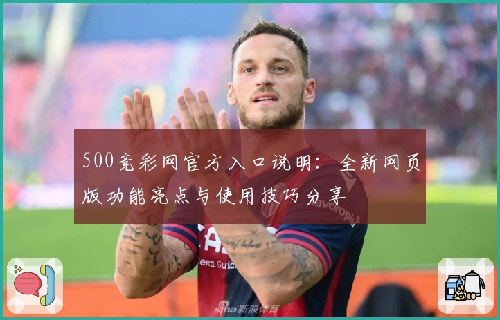 500竞彩网官方入口说明：全新网页版功能亮点与使用技巧分享