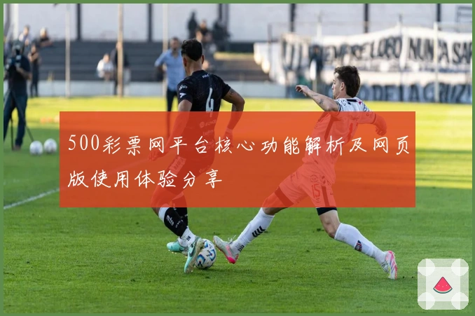 500彩票网平台核心功能解析及网页版使用体验分享